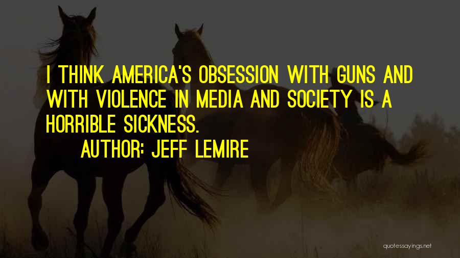 Jeff Lemire Quotes: I Think America's Obsession With Guns And With Violence In Media And Society Is A Horrible Sickness.
