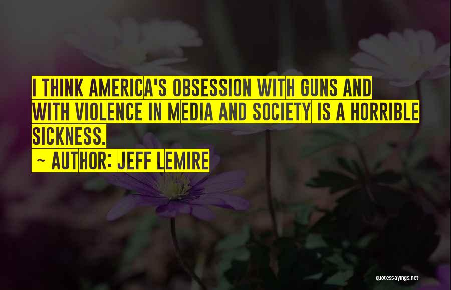 Jeff Lemire Quotes: I Think America's Obsession With Guns And With Violence In Media And Society Is A Horrible Sickness.