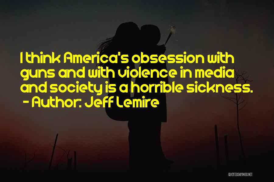 Jeff Lemire Quotes: I Think America's Obsession With Guns And With Violence In Media And Society Is A Horrible Sickness.