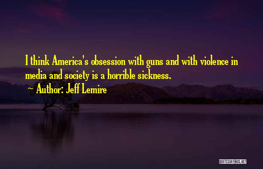 Jeff Lemire Quotes: I Think America's Obsession With Guns And With Violence In Media And Society Is A Horrible Sickness.