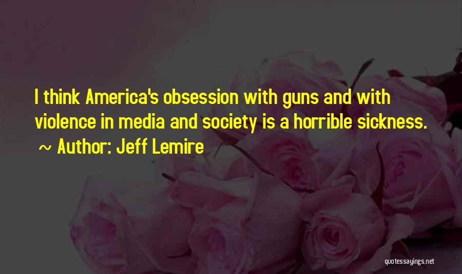 Jeff Lemire Quotes: I Think America's Obsession With Guns And With Violence In Media And Society Is A Horrible Sickness.