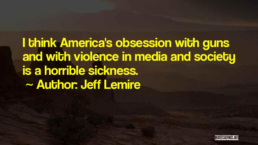 Jeff Lemire Quotes: I Think America's Obsession With Guns And With Violence In Media And Society Is A Horrible Sickness.