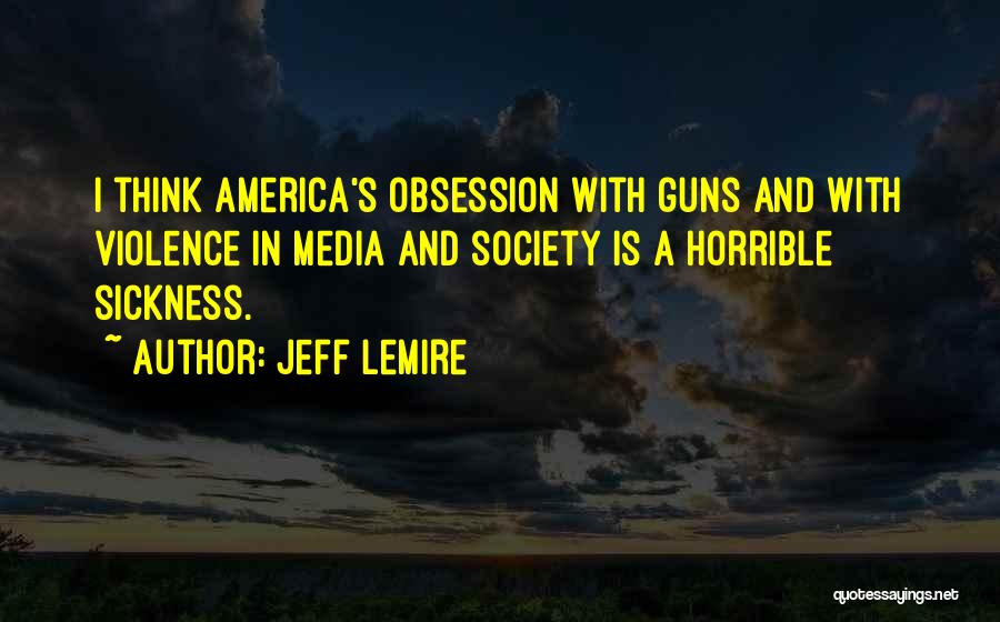 Jeff Lemire Quotes: I Think America's Obsession With Guns And With Violence In Media And Society Is A Horrible Sickness.