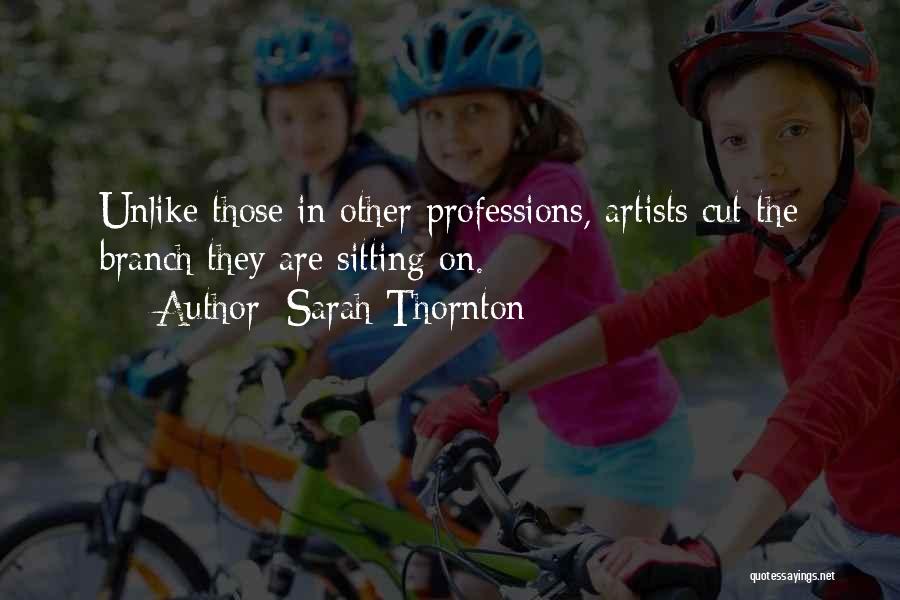 Sarah Thornton Quotes: Unlike Those In Other Professions, Artists Cut The Branch They Are Sitting On.