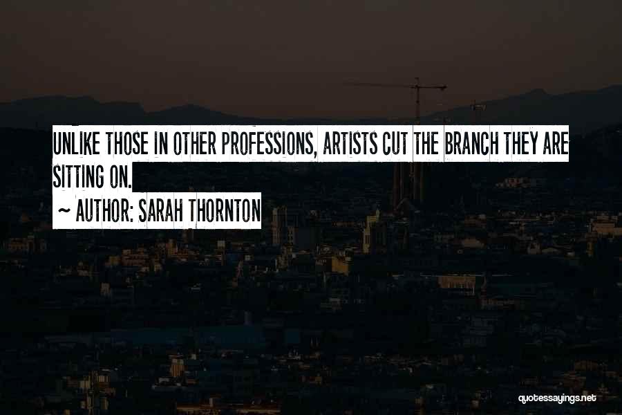 Sarah Thornton Quotes: Unlike Those In Other Professions, Artists Cut The Branch They Are Sitting On.
