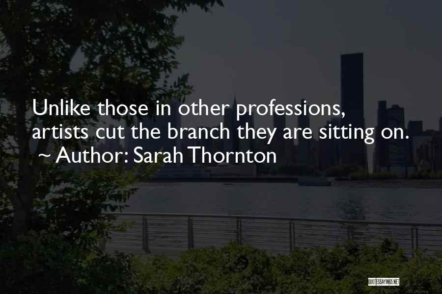 Sarah Thornton Quotes: Unlike Those In Other Professions, Artists Cut The Branch They Are Sitting On.