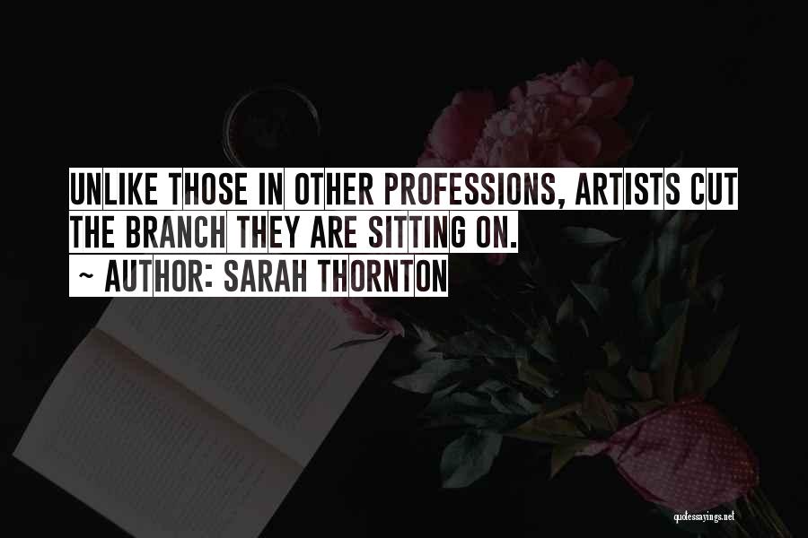 Sarah Thornton Quotes: Unlike Those In Other Professions, Artists Cut The Branch They Are Sitting On.
