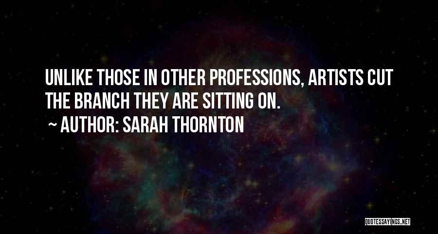 Sarah Thornton Quotes: Unlike Those In Other Professions, Artists Cut The Branch They Are Sitting On.