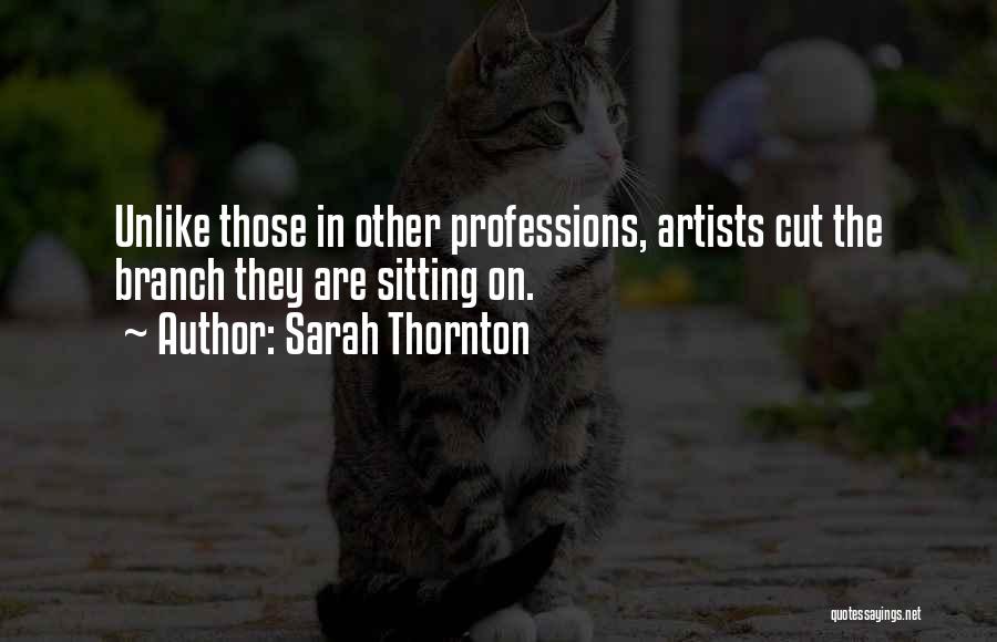 Sarah Thornton Quotes: Unlike Those In Other Professions, Artists Cut The Branch They Are Sitting On.