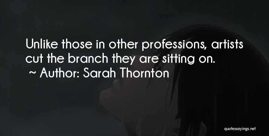 Sarah Thornton Quotes: Unlike Those In Other Professions, Artists Cut The Branch They Are Sitting On.