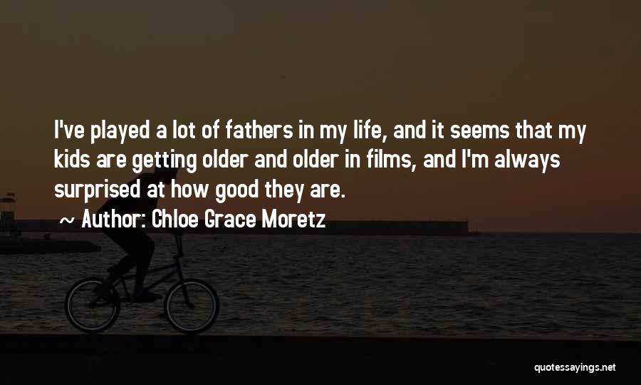 Chloe Grace Moretz Quotes: I've Played A Lot Of Fathers In My Life, And It Seems That My Kids Are Getting Older And Older