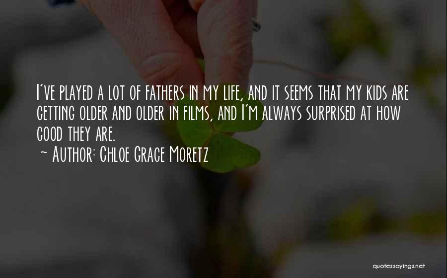 Chloe Grace Moretz Quotes: I've Played A Lot Of Fathers In My Life, And It Seems That My Kids Are Getting Older And Older