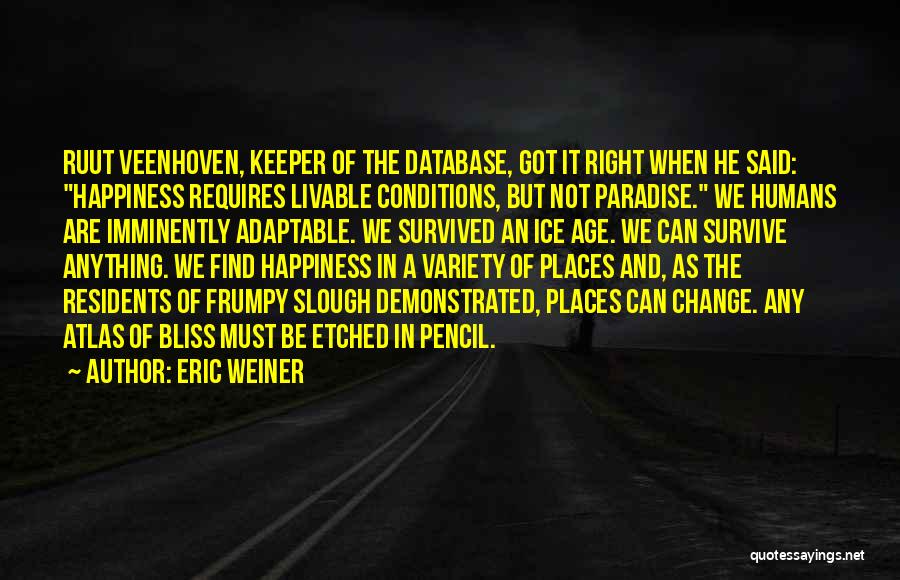 Eric Weiner Quotes: Ruut Veenhoven, Keeper Of The Database, Got It Right When He Said: Happiness Requires Livable Conditions, But Not Paradise. We