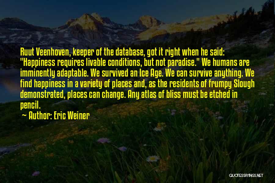 Eric Weiner Quotes: Ruut Veenhoven, Keeper Of The Database, Got It Right When He Said: Happiness Requires Livable Conditions, But Not Paradise. We