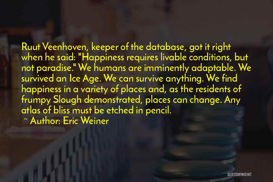 Eric Weiner Quotes: Ruut Veenhoven, Keeper Of The Database, Got It Right When He Said: Happiness Requires Livable Conditions, But Not Paradise. We