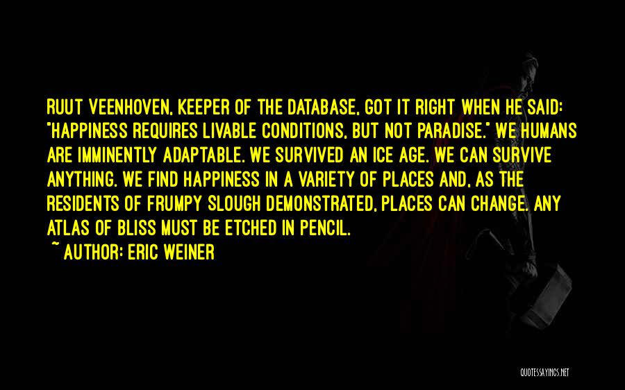 Eric Weiner Quotes: Ruut Veenhoven, Keeper Of The Database, Got It Right When He Said: Happiness Requires Livable Conditions, But Not Paradise. We