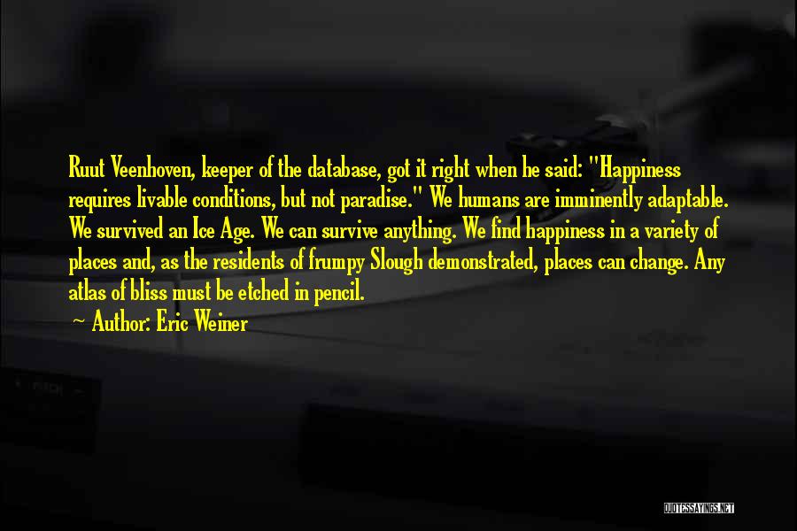 Eric Weiner Quotes: Ruut Veenhoven, Keeper Of The Database, Got It Right When He Said: Happiness Requires Livable Conditions, But Not Paradise. We