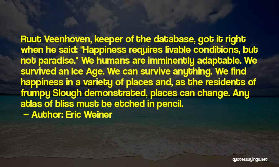 Eric Weiner Quotes: Ruut Veenhoven, Keeper Of The Database, Got It Right When He Said: Happiness Requires Livable Conditions, But Not Paradise. We