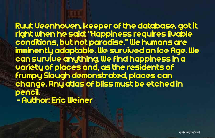 Eric Weiner Quotes: Ruut Veenhoven, Keeper Of The Database, Got It Right When He Said: Happiness Requires Livable Conditions, But Not Paradise. We