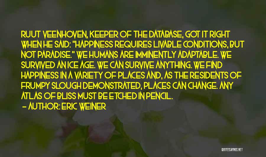 Eric Weiner Quotes: Ruut Veenhoven, Keeper Of The Database, Got It Right When He Said: Happiness Requires Livable Conditions, But Not Paradise. We