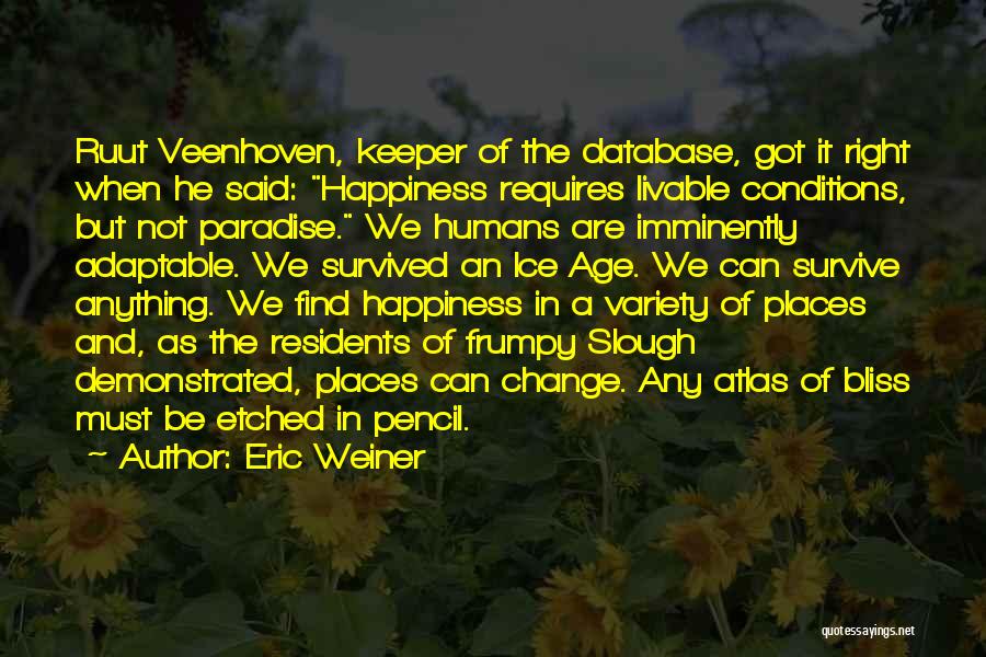 Eric Weiner Quotes: Ruut Veenhoven, Keeper Of The Database, Got It Right When He Said: Happiness Requires Livable Conditions, But Not Paradise. We