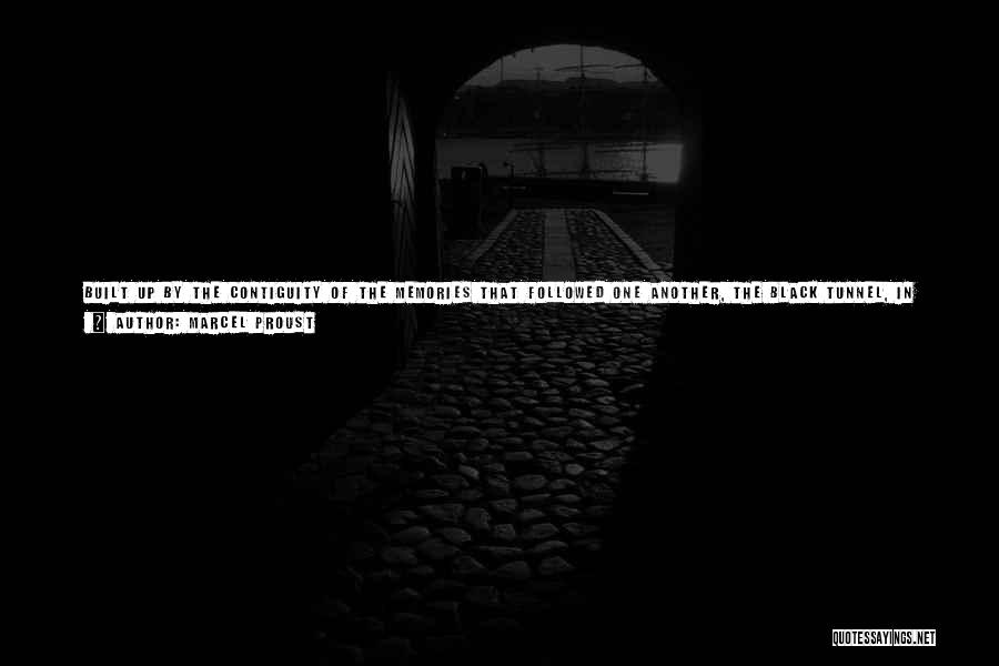 Marcel Proust Quotes: Built Up By The Contiguity Of The Memories That Followed One Another, The Black Tunnel, In Which My Thoughts Had