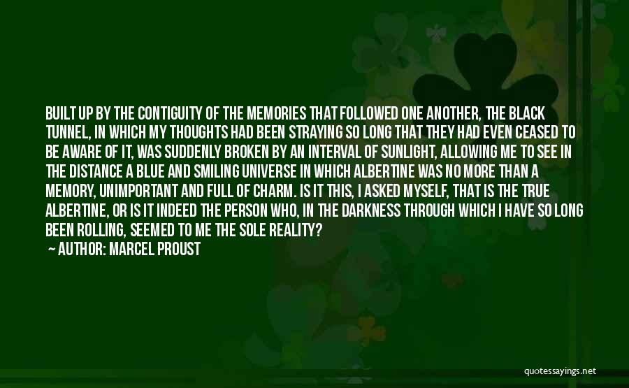 Marcel Proust Quotes: Built Up By The Contiguity Of The Memories That Followed One Another, The Black Tunnel, In Which My Thoughts Had