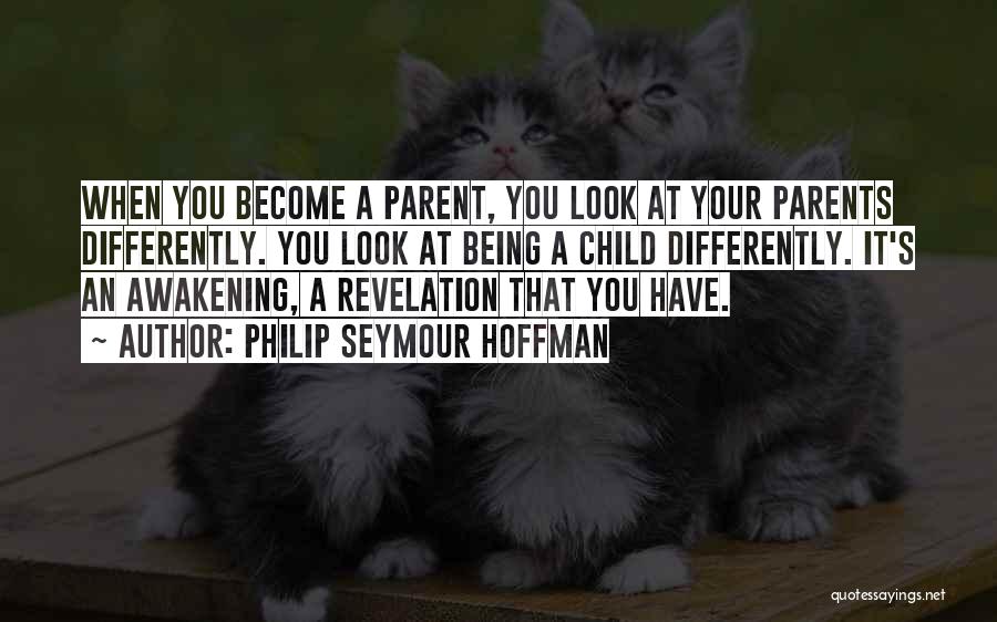 Philip Seymour Hoffman Quotes: When You Become A Parent, You Look At Your Parents Differently. You Look At Being A Child Differently. It's An