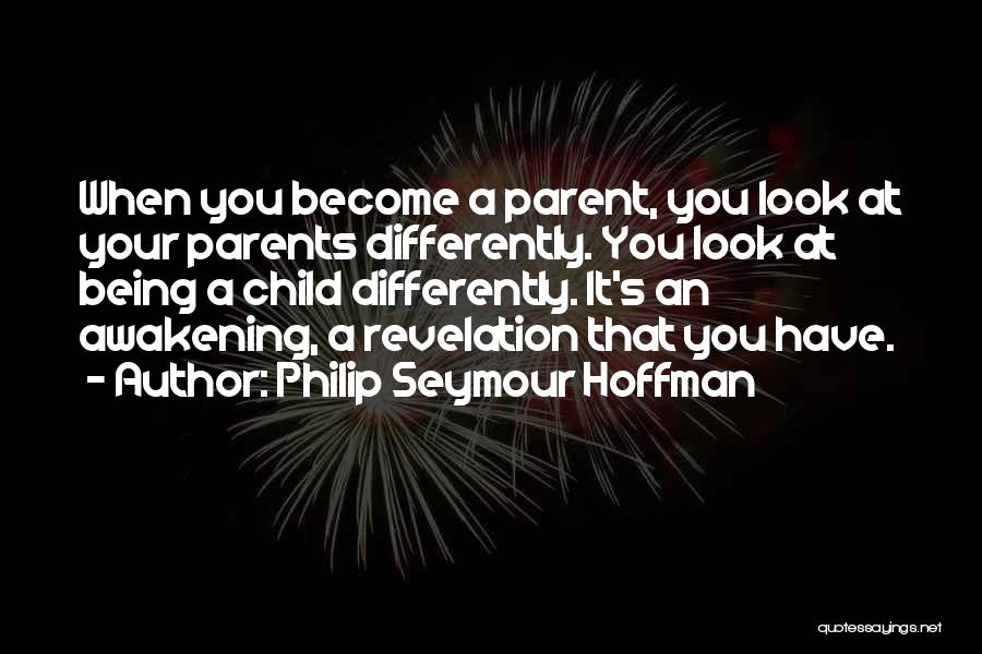 Philip Seymour Hoffman Quotes: When You Become A Parent, You Look At Your Parents Differently. You Look At Being A Child Differently. It's An