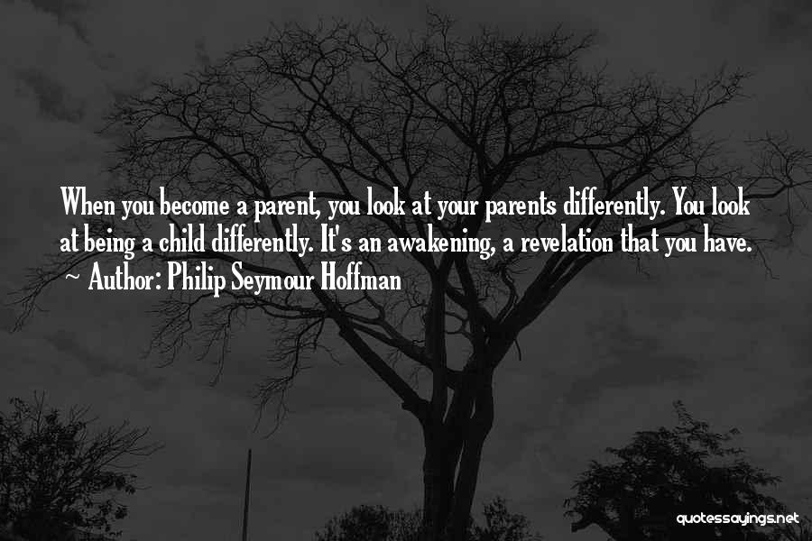 Philip Seymour Hoffman Quotes: When You Become A Parent, You Look At Your Parents Differently. You Look At Being A Child Differently. It's An