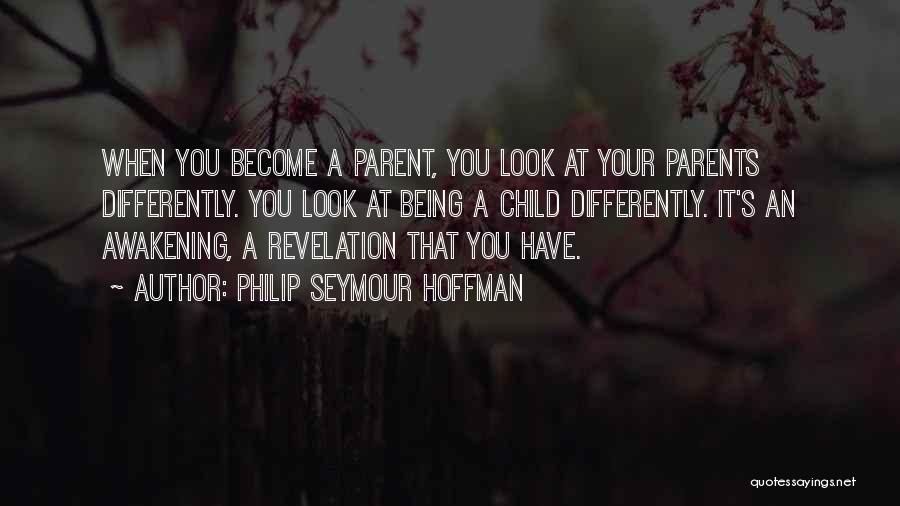 Philip Seymour Hoffman Quotes: When You Become A Parent, You Look At Your Parents Differently. You Look At Being A Child Differently. It's An