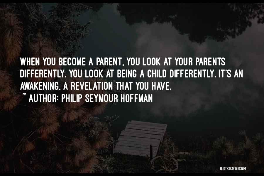 Philip Seymour Hoffman Quotes: When You Become A Parent, You Look At Your Parents Differently. You Look At Being A Child Differently. It's An