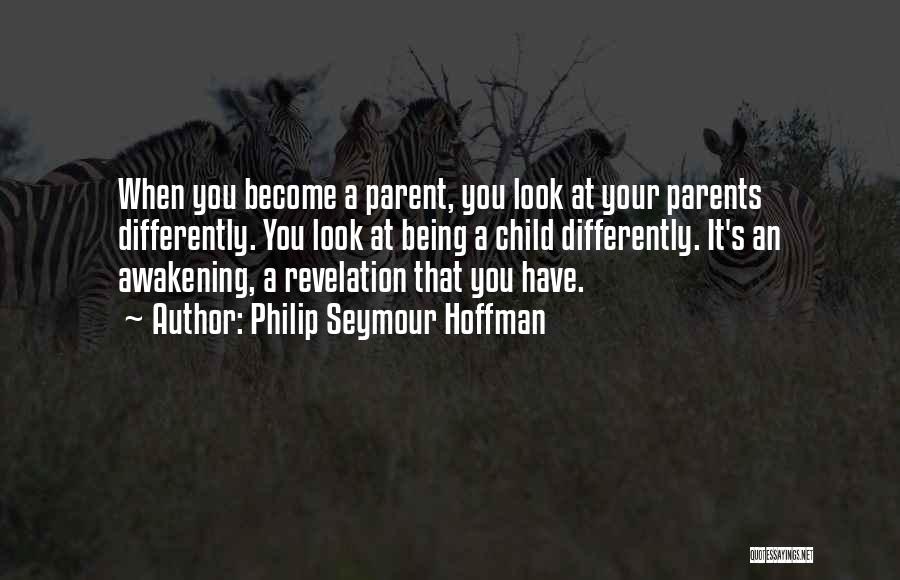 Philip Seymour Hoffman Quotes: When You Become A Parent, You Look At Your Parents Differently. You Look At Being A Child Differently. It's An