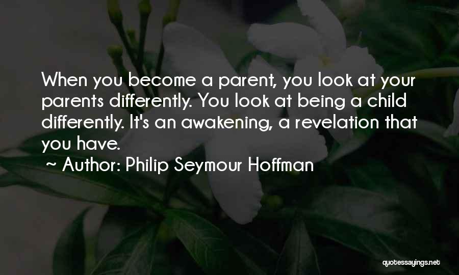 Philip Seymour Hoffman Quotes: When You Become A Parent, You Look At Your Parents Differently. You Look At Being A Child Differently. It's An