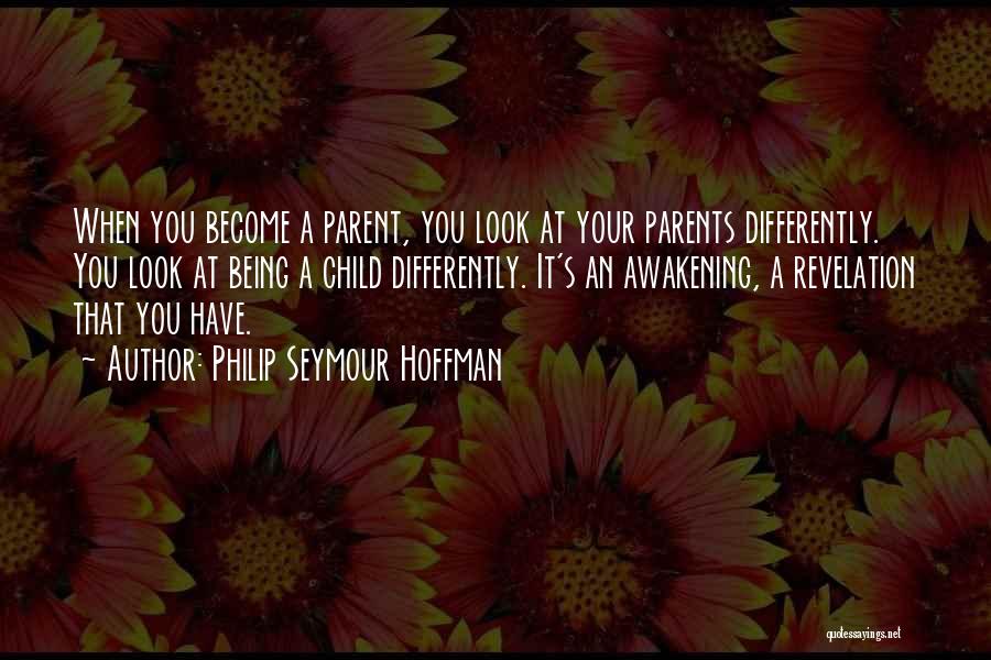 Philip Seymour Hoffman Quotes: When You Become A Parent, You Look At Your Parents Differently. You Look At Being A Child Differently. It's An