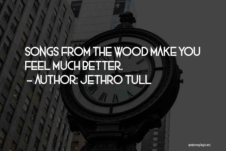 Jethro Tull Quotes: Songs From The Wood Make You Feel Much Better.