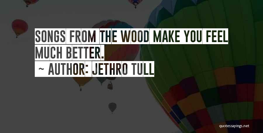 Jethro Tull Quotes: Songs From The Wood Make You Feel Much Better.