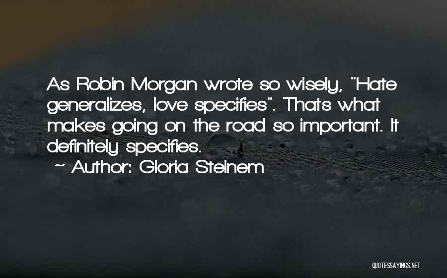 Gloria Steinem Quotes: As Robin Morgan Wrote So Wisely, Hate Generalizes, Love Specifies. Thats What Makes Going On The Road So Important. It