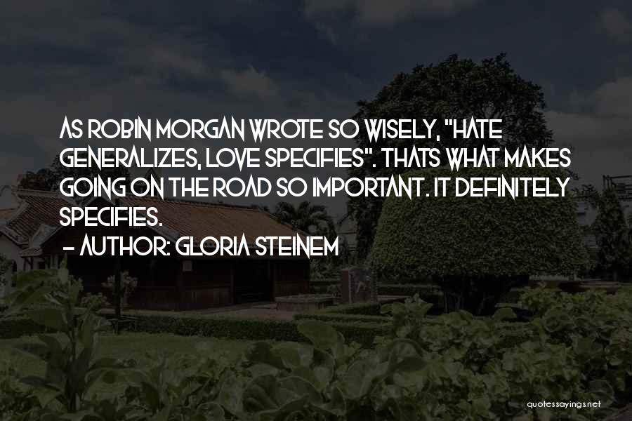Gloria Steinem Quotes: As Robin Morgan Wrote So Wisely, Hate Generalizes, Love Specifies. Thats What Makes Going On The Road So Important. It