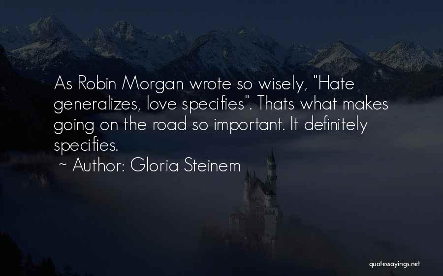Gloria Steinem Quotes: As Robin Morgan Wrote So Wisely, Hate Generalizes, Love Specifies. Thats What Makes Going On The Road So Important. It