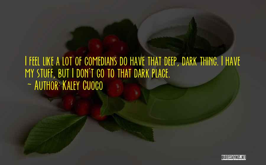 Kaley Cuoco Quotes: I Feel Like A Lot Of Comedians Do Have That Deep, Dark Thing. I Have My Stuff, But I Don't