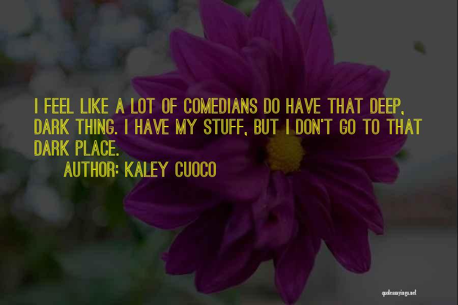 Kaley Cuoco Quotes: I Feel Like A Lot Of Comedians Do Have That Deep, Dark Thing. I Have My Stuff, But I Don't