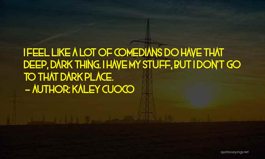 Kaley Cuoco Quotes: I Feel Like A Lot Of Comedians Do Have That Deep, Dark Thing. I Have My Stuff, But I Don't