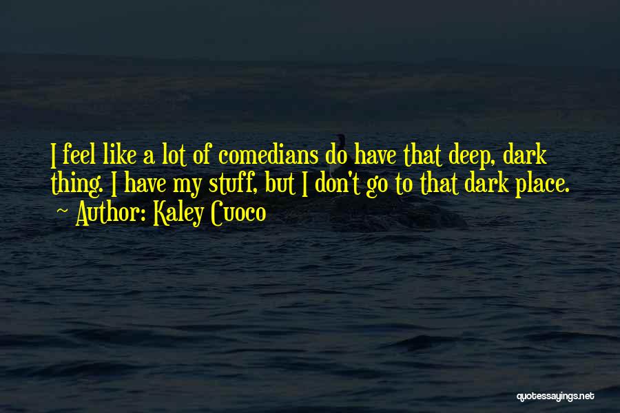 Kaley Cuoco Quotes: I Feel Like A Lot Of Comedians Do Have That Deep, Dark Thing. I Have My Stuff, But I Don't