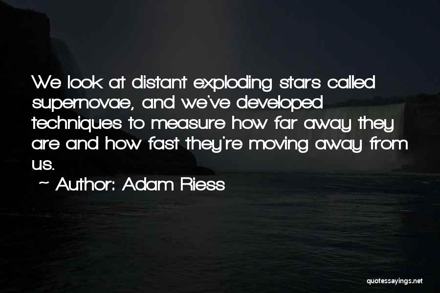 Adam Riess Quotes: We Look At Distant Exploding Stars Called Supernovae, And We've Developed Techniques To Measure How Far Away They Are And