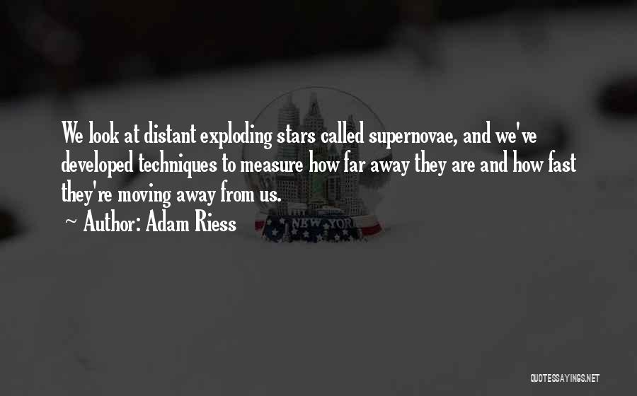 Adam Riess Quotes: We Look At Distant Exploding Stars Called Supernovae, And We've Developed Techniques To Measure How Far Away They Are And