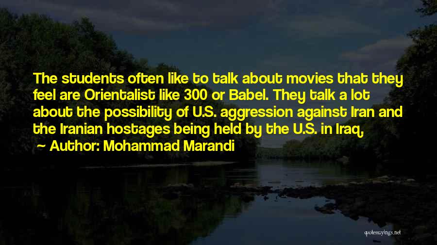 Mohammad Marandi Quotes: The Students Often Like To Talk About Movies That They Feel Are Orientalist Like 300 Or Babel. They Talk A