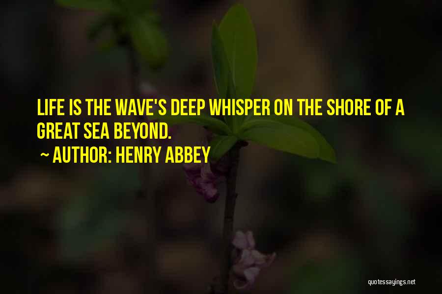 Henry Abbey Quotes: Life Is The Wave's Deep Whisper On The Shore Of A Great Sea Beyond.