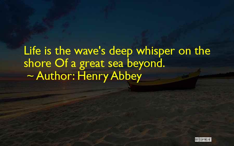 Henry Abbey Quotes: Life Is The Wave's Deep Whisper On The Shore Of A Great Sea Beyond.