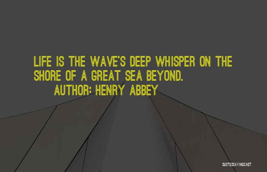 Henry Abbey Quotes: Life Is The Wave's Deep Whisper On The Shore Of A Great Sea Beyond.